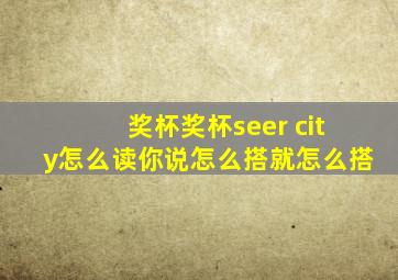 奖杯奖杯seer city怎么读你说怎么搭就怎么搭